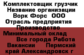 Комплектовщик-грузчик › Название организации ­ Ворк Форс, ООО › Отрасль предприятия ­ Производство › Минимальный оклад ­ 32 000 - Все города Работа » Вакансии   . Пермский край,Александровск г.